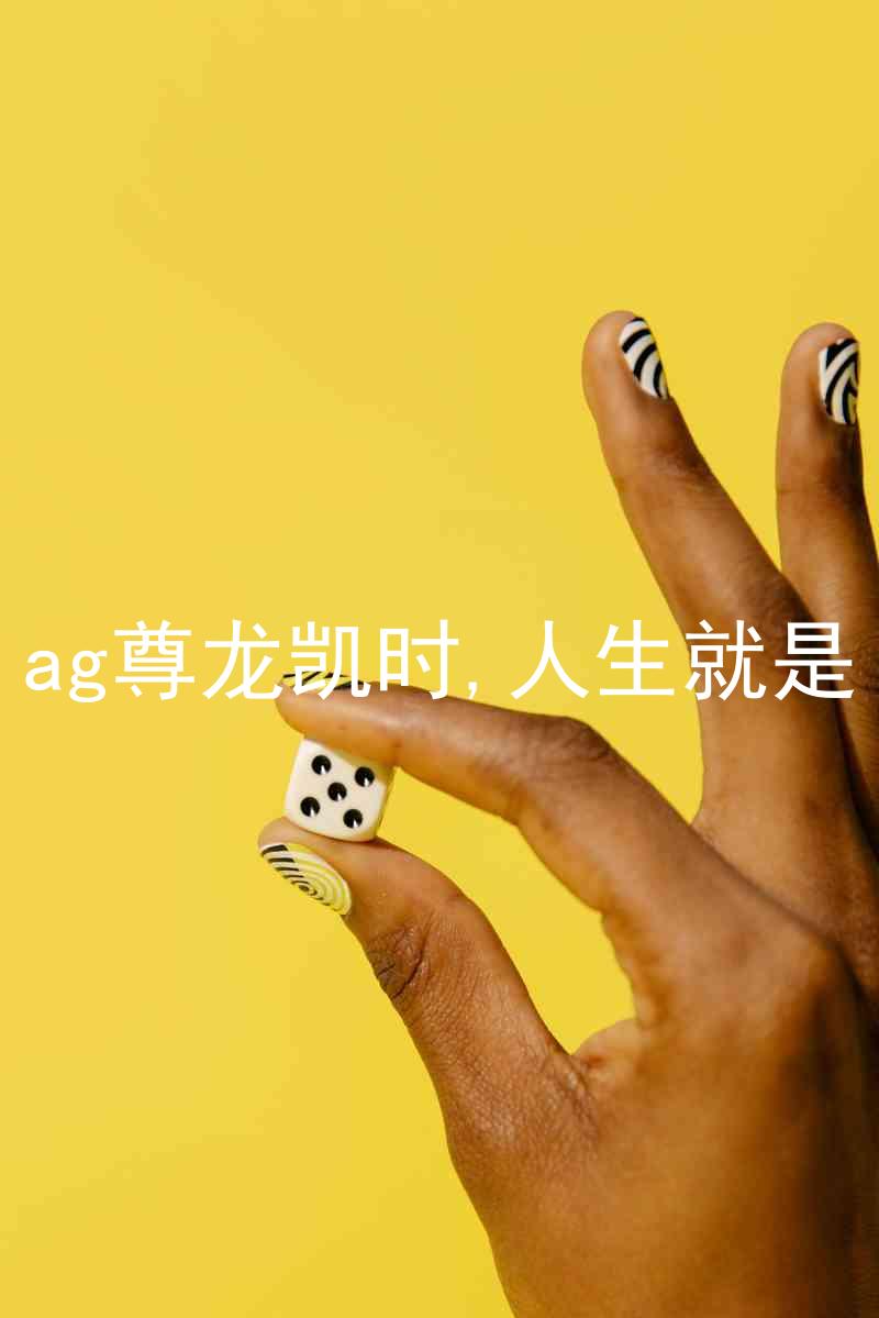 ag尊龙凯时,人生就是